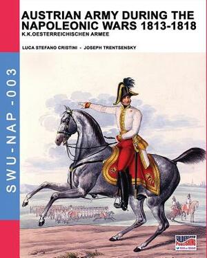 Austrian army during the Napoleonic wars 1813-1818: K.K.Oesterreichischen Armee by Luca Stefano Cristini