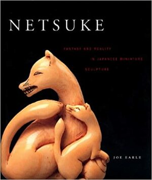 Netsuke: Fantasy and Reality in Japanese Miniature Sculpture by Joe Earle