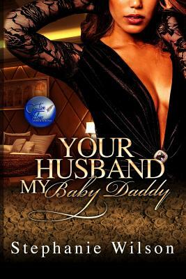 Your Husband, My Baby Daddy by Stephanie Wilson