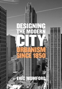 Designing the Modern City: Urbanism Since 1850 by Eric Mumford