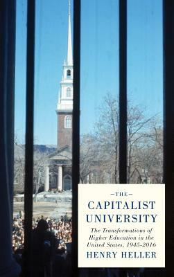 The Capitalist University: The Transformations of Higher Education in the United States, 1945-2016 by Henry Heller