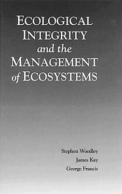 Ecological Integrity and the Management of Ecosystems by Steven Woodley, James Kay