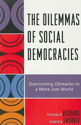 Dilemmas of Social Democracies: Overcoming Obstacles to a More Just World by Howard Richards, Joanna Swanger