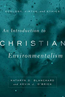 An Introduction to Christian Environmentalism: Ecology, Virtue, and Ethics by Kevin J. O'Brien, Kathryn D. Blanchard