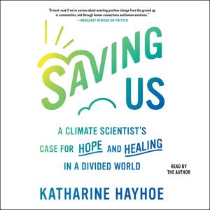 Saving Us: A Climate Scientist's Case for Hope and Healing in a Divided World by Katharine Hayhoe