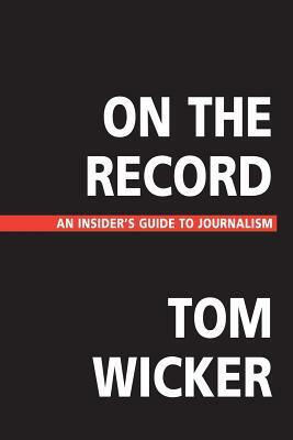 On the Record: An Insider's Guide to Journalism by Tom Wicker