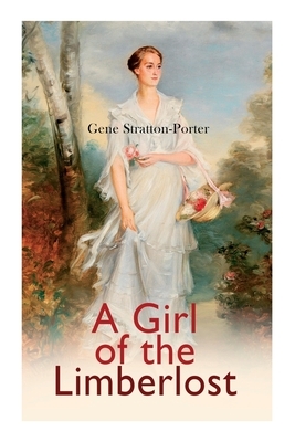 A Girl of the Limberlost: Romance Novel by Gene Stratton-Porter