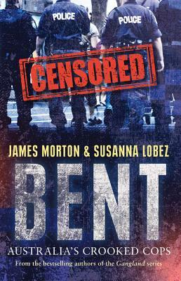 Bent: Australia's Crooked Cops by James Morton, Susanna Lobez