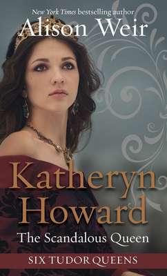 Katheryn Howard: The Scandalous Queen by Alison Weir