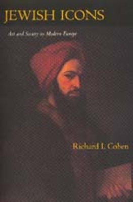 Jewish Icons: Art and Society in Modern Europe by Richard I. Cohen