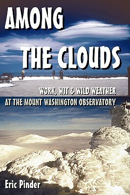 Among the Clouds: Work, Wit & Wild Weather at the Mount Washington Observatory by Eric Pinder