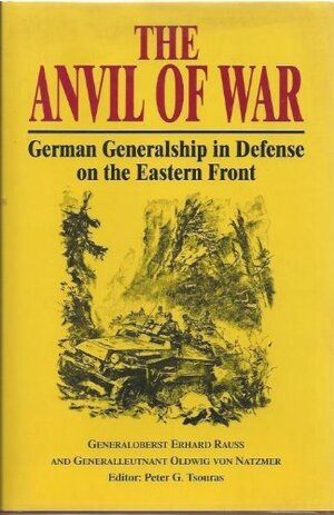 The Anvil of War: German Generalship in Defense on the Eastern Front by Erhard Rauss, Oldwig Von Natzmer, Peter G. Tsouras, Erhard Raus