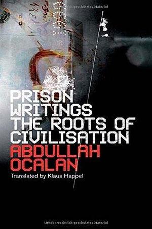 Prison Writings: The Roots of Civilization by Klaus Happel, Abdullah Öcalan