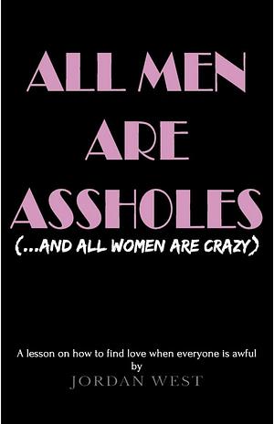 All Men Are Assholes by Jordan West, Jordan West