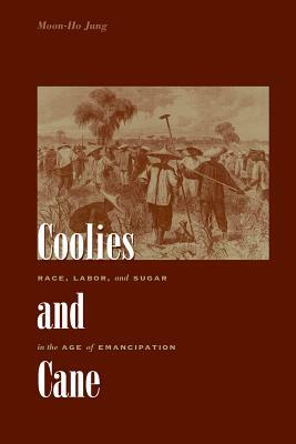 Coolies and Cane: Race, Labor, and Sugar in the Age of Emancipation by Moon-Ho Jung