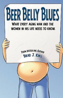 Beer Belly Blues: What Every Aging Man and the Women in His Life Need to Know by Brad King