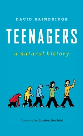 Teenagers: A Natural History by David Bainbridge, Gordon Neufeld