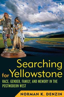 Searching for Yellowstone: Race, Gender, Family, and Memory in the Postmodern West by Norman K. Denzin
