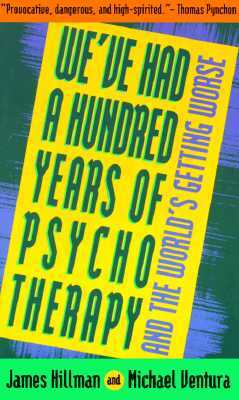 We've Had a Hundred Years of Psychotherapy--And the World's Getting Worse by Michael Ventura, James Hillman