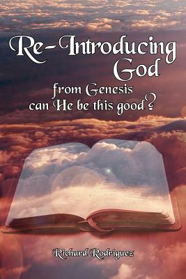 Re-Introducing God: from Genesis can He be this good? by Richard Rodriguez