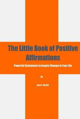 The Little Book of Positive Affirmations: Powerful Statements to Inspire Change in Your Life by Lynn Austin