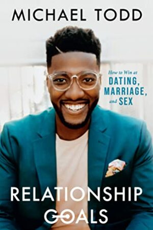 Relationship Goals: How to Win at Dating, Marriage, and Sex by Michael Todd