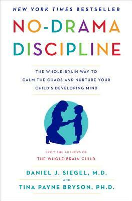 No-Drama Discipline: The Whole-Brain Way to Calm the Chaos and Nurture Your Child's Developing Mind by Tina Payne Bryson, Daniel J. Siegel