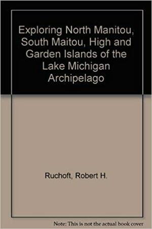 Exploring North Manitou, South Manitou, High and Garden Islands of the Lake Michigan Archipelago by Robert H. Ruchhoft