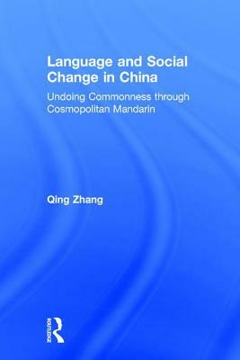 Language and Social Change in China: Undoing Commonness Through Cosmopolitan Mandarin by Qing Zhang