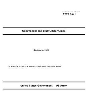 Army Tactics, Techniques, and Procedures ATTP 5-0.1 Commander and Staff Officer Guide September 2011 by United States Government Us Army