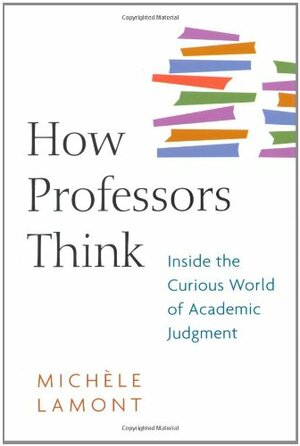 How Professors Think: Inside the Curious World of Academic Judgment by Michèle Lamont