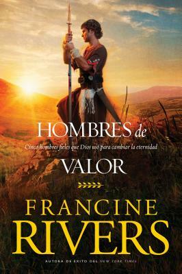 Hombres de Valor: Cinco Hombres Fieles Que Dios Usó Para Cambiar La Eternidad by Francine Rivers