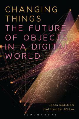 Changing Things: The Future of Objects in a Digital World by Johan Redström, Heather Wiltse