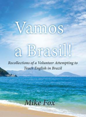 Vamos a Brasil!: Recollections of a Volunteer Attempting to Teach English in Brazil by Mike Fox