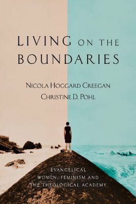 Living on the Boundaries: Evangelical Women, Feminism and the Theological Academy by Nicola Hoggard Creegan, Christine D. Pohl