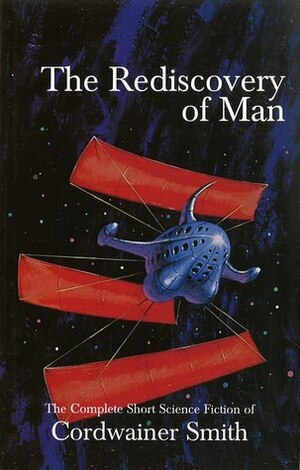 The Rediscovery of Man: The Complete Short Science Fiction of Cordwainer Smith by Cordwainer Smith, James A. Mann, John J. Pierce