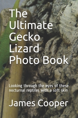 The Ultimate Gecko Lizard Photo Book: Looking through the eyes of these nocturnal reptiles with a soft skin by James Cooper