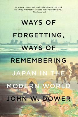 Ways of Forgetting, Ways of Remembering: Japan in the Modern World by John W. Dower