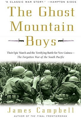 The Ghost Mountain Boys: Their Epic March and the Terrifying Battle for New Guinea--The Forgotten War of the South Pacific by James Campbell