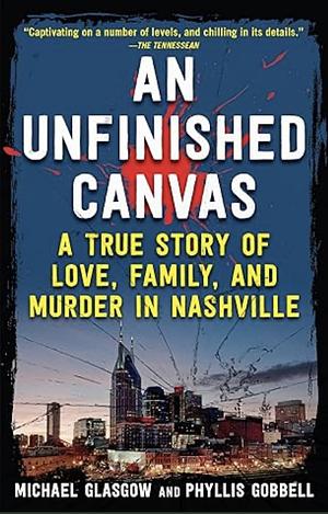 An Unfinished Canvas: A True Story of Love, Family, and Murder in Nashville by Michael Glasgow, Phyllis Gobbell