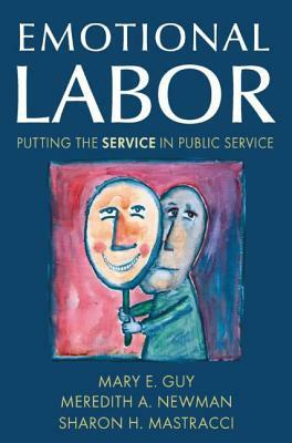 Emotional Labor: Putting the Service in Public Service: Putting the Service in Public Service by Meredith a. Newman, Sharon H. Mastracci, Mary E. Guy