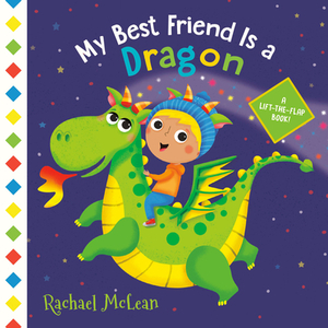 My Best Friend Is a Dragon: A Lift-The-Flap Book by Rachael McLean