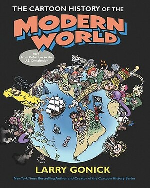 The Cartoon History of the Modern World Part 1: From Columbus to the U.S. Constitution by Larry Gonick