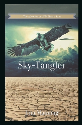 The Adventures of Ordinary Sam: Book Three: Sky-Tangler by Erin Manning