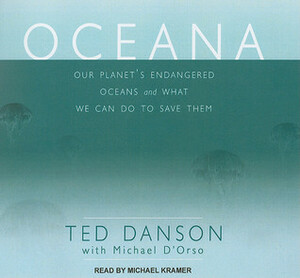 Oceana: Our Planet's Endangered Oceans and What We Can Do to Save Them by Michael Kramer, Michael D'Orso, Ted Danson