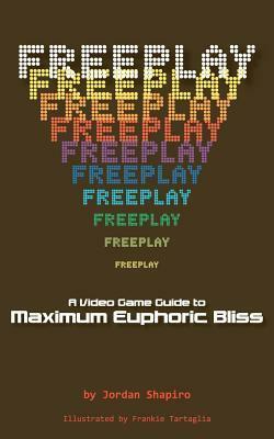 Freeplay: A Video Game Guide to Maximum Euphoric Bliss by Jordan Shapiro, Frankie Tartaglia