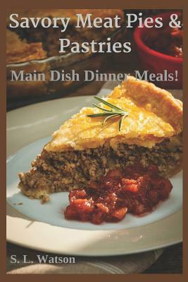 Savory Meat Pies & Pastries: Main Dish Dinner Meals! by S. L. Watson