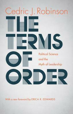 The Terms of Order: Political Science and the Myth of Leadership by Erica Edwards, Cedric J. Robinson