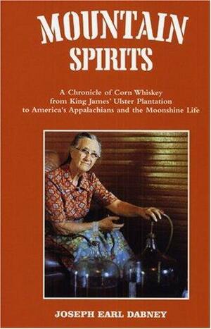 Mountain Spirits: A Chronicle of Corn Whiskey from King James' Ulster Plantation to America's Appalachians and the Moonshine Life by Joseph Earl Dabney