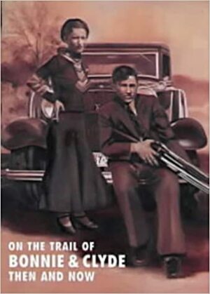 On The Trail Of Bonnie And Clyde Then And Now by Winston G. Ramsey